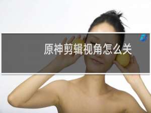 原神剪辑视角怎么关