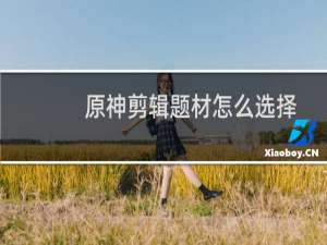原神剪辑题材怎么选择
