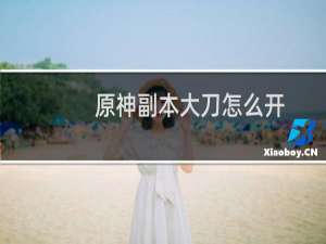原神副本大刀怎么开