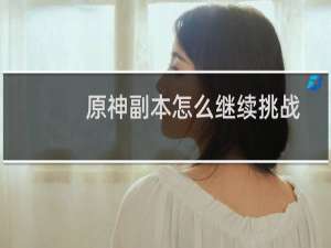 原神副本怎么继续挑战