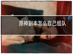 原神副本怎么自己组队