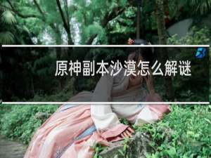 原神副本沙漠怎么解谜