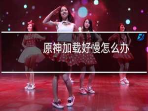原神加载好慢怎么办