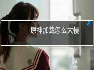 原神加载怎么太慢