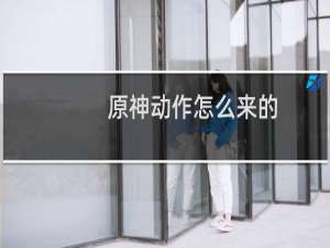原神动作怎么来的