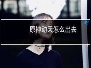 原神动天怎么出去