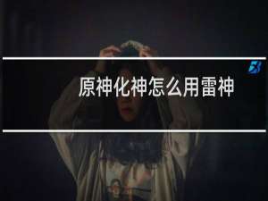 原神化神怎么用雷神