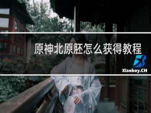 原神北原胚怎么获得教程