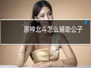 原神北斗怎么辅助公子