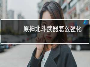 原神北斗武器怎么强化