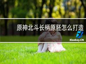 原神北斗长柄原胚怎么打造
