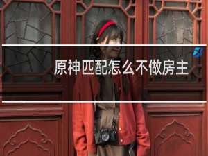 原神匹配怎么不做房主