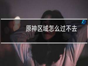 原神区域怎么过不去