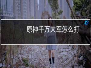 原神千万大军怎么打