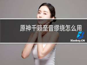 原神千籁至音缪绕怎么用