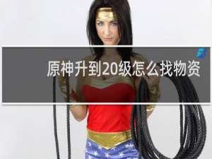 原神升到20级怎么找物资