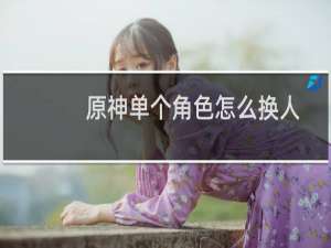 原神单个角色怎么换人