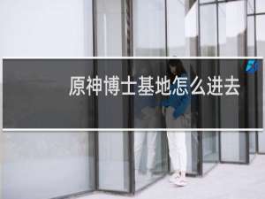 原神博士基地怎么进去