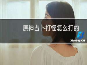 原神占卜打怪怎么打的