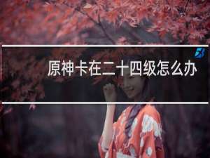 原神卡在二十四级怎么办