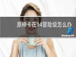 原神卡在14冒险级怎么办