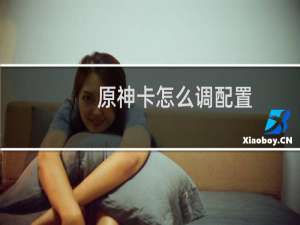 原神卡怎么调配置