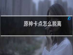 原神卡点怎么脱离