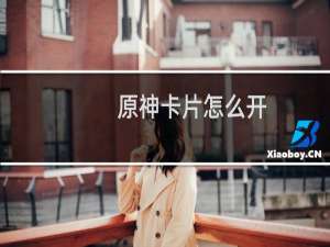 原神卡片怎么开