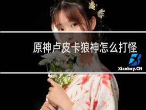 原神卢皮卡狼神怎么打怪