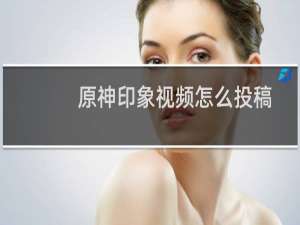 原神印象视频怎么投稿