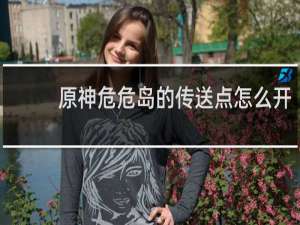 原神危危岛的传送点怎么开