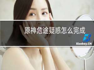 原神危途疑惑怎么完成