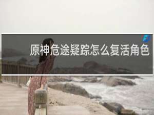 原神危途疑踪怎么复活角色