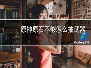 原神原石不够怎么抽武器