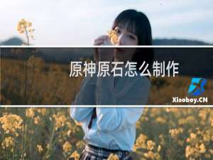 原神原石怎么制作