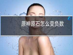 原神原石怎么变负数