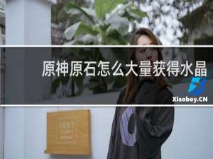 原神原石怎么大量获得水晶