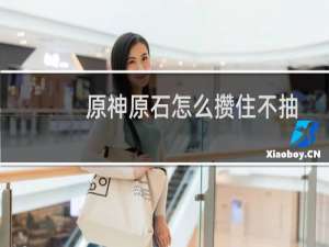 原神原石怎么攒住不抽