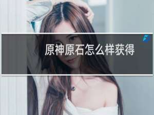 原神原石怎么样获得