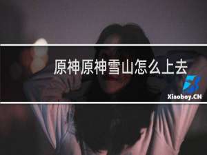 原神原神雪山怎么上去