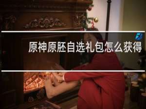 原神原胚自选礼包怎么获得