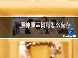 原神原萃树脂怎么储存