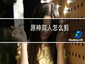 原神双人怎么剪