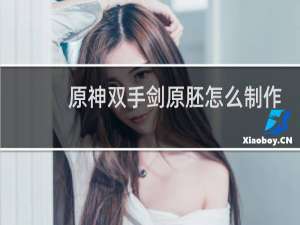 原神双手剑原胚怎么制作