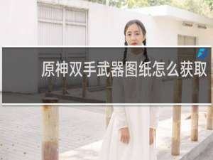 原神双手武器图纸怎么获取