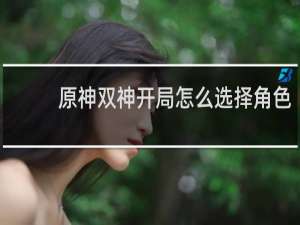 原神双神开局怎么选择角色