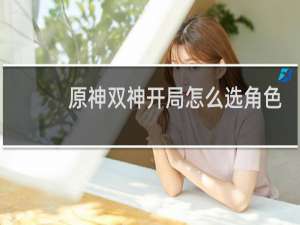 原神双神开局怎么选角色