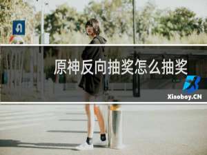 原神反向抽奖怎么抽奖