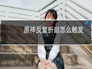 原神反复折磨怎么触发