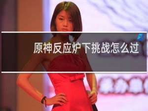 原神反应炉下挑战怎么过
